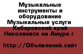 Музыкальные инструменты и оборудование Музыкальные услуги. Хабаровский край,Николаевск-на-Амуре г.